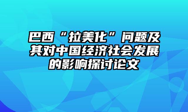 巴西“拉美化”问题及其对中国经济社会发展的影响探讨论文