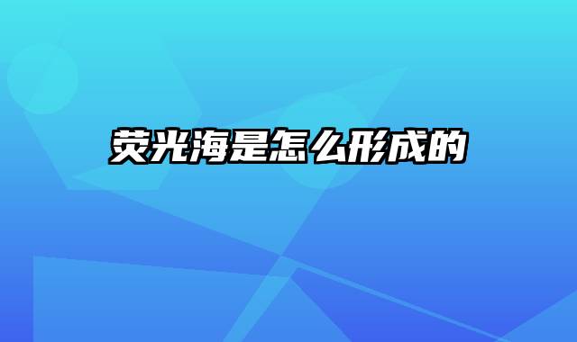 荧光海是怎么形成的