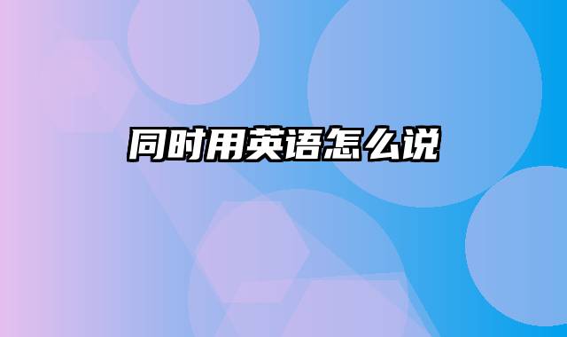 同时用英语怎么说