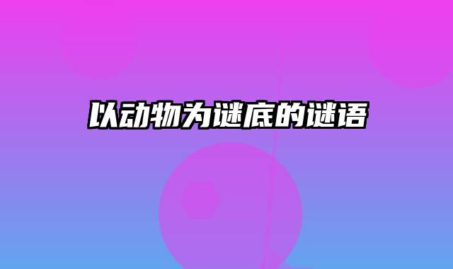 以动物为谜底的谜语