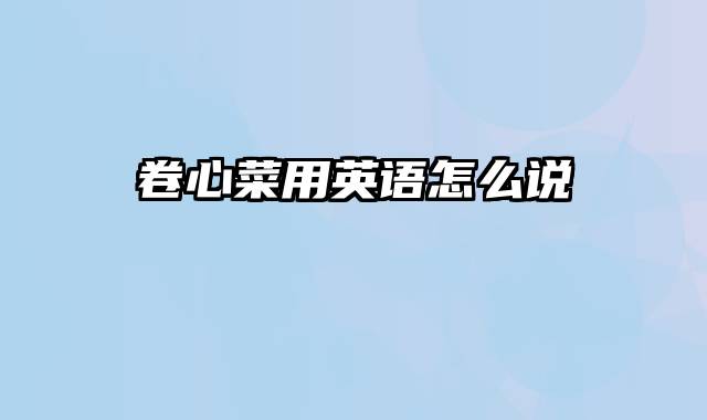 卷心菜用英语怎么说