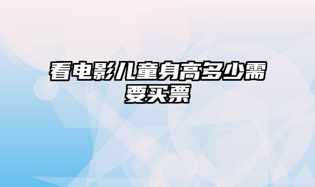 看电影儿童身高多少需要买票