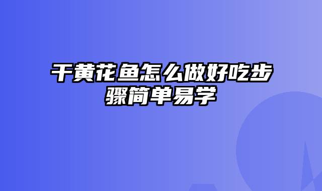 干黄花鱼怎么做好吃步骤简单易学