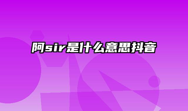 阿sir是什么意思抖音