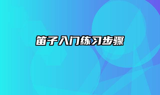 笛子入门练习步骤