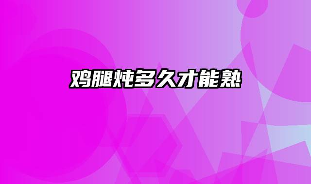 鸡腿炖多久才能熟