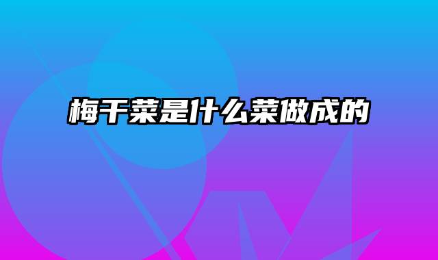 梅干菜是什么菜做成的