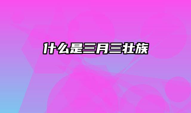 什么是三月三壮族