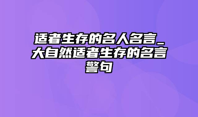 适者生存的名人名言_大自然适者生存的名言警句