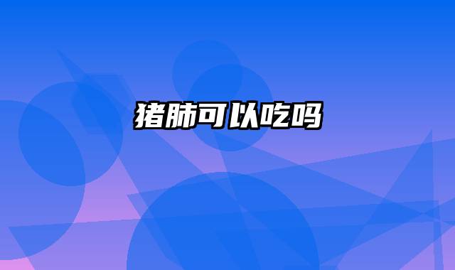 猪肺可以吃吗