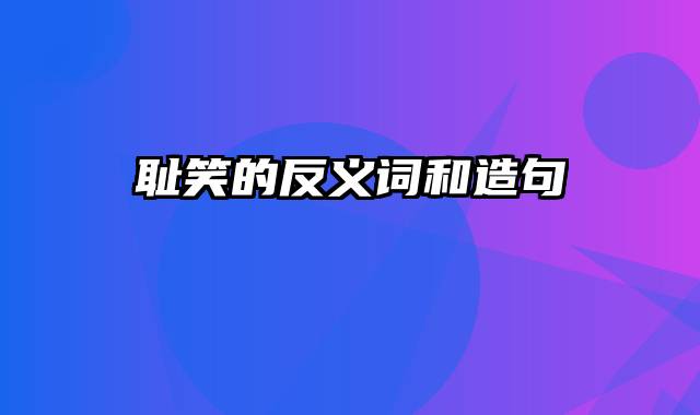 耻笑的反义词和造句