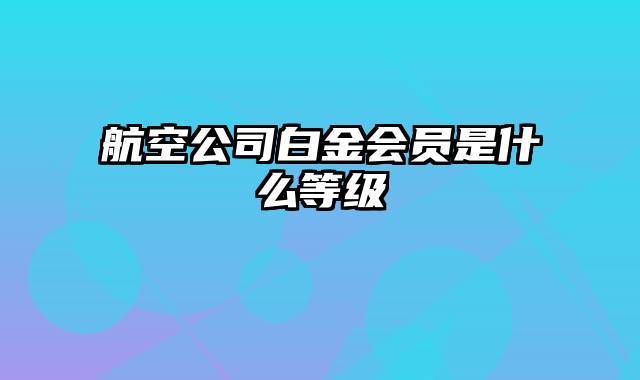 航空公司白金会员是什么等级