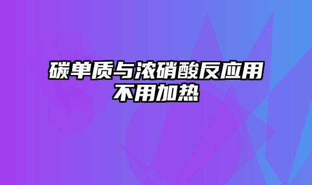碳单质与浓硝酸反应用不用加热