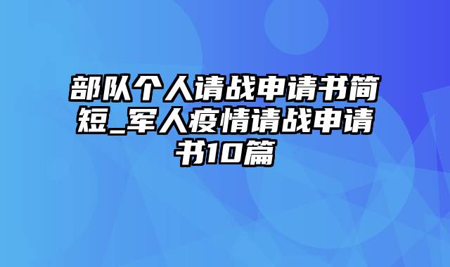 部队个人请战申请书简短_军人疫情请战申请书10篇