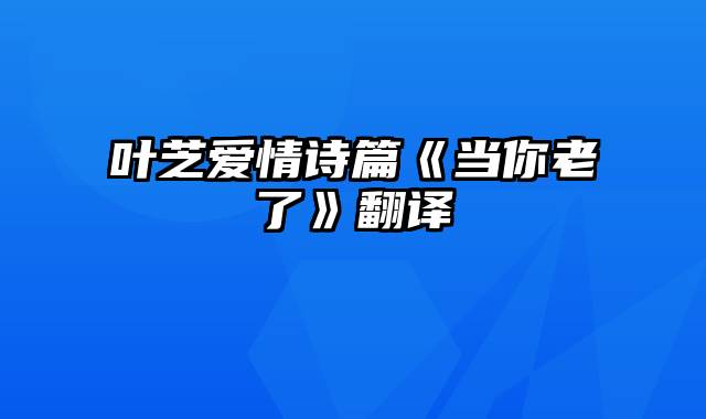 叶芝爱情诗篇《当你老了》翻译