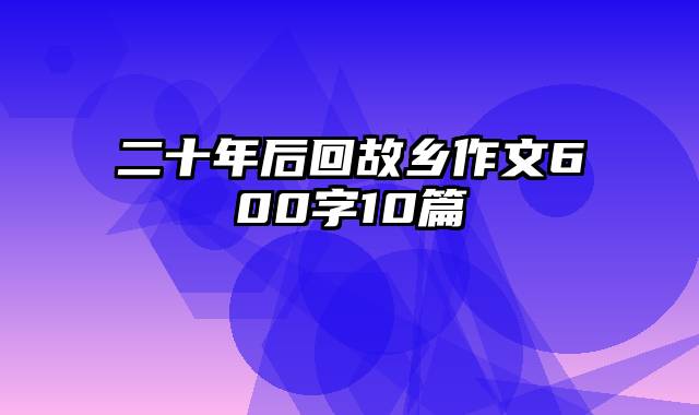 二十年后回故乡作文600字10篇