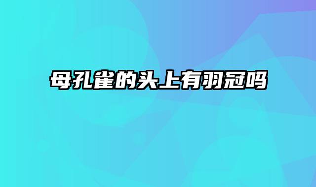 母孔雀的头上有羽冠吗
