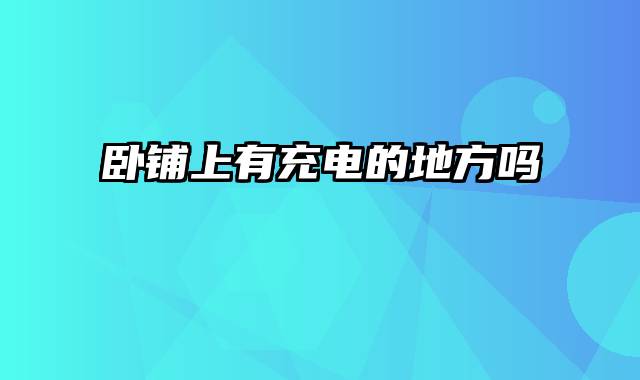 卧铺上有充电的地方吗