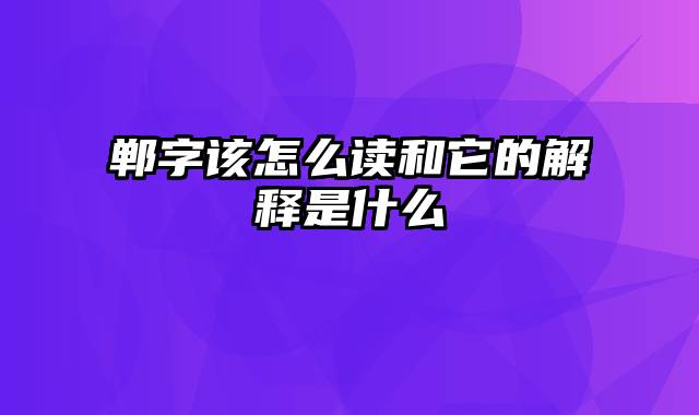 郸字该怎么读和它的解释是什么
