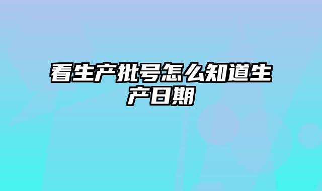 看生产批号怎么知道生产日期