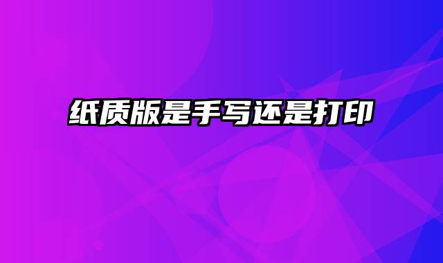 纸质版是手写还是打印