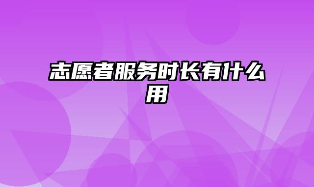 志愿者服务时长有什么用