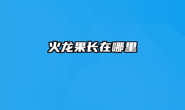 火龙果长在哪里