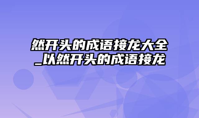 然开头的成语接龙大全_以然开头的成语接龙