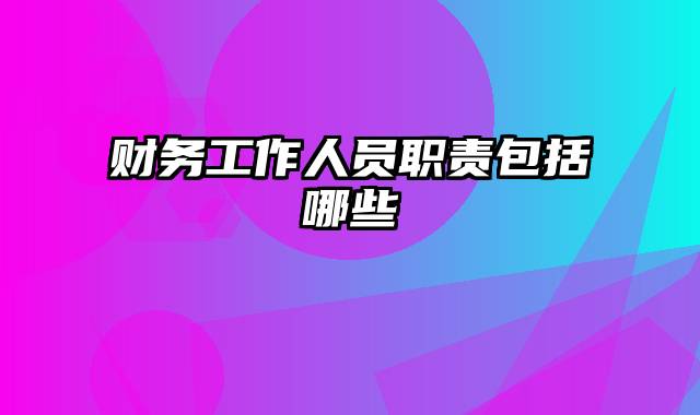 财务工作人员职责包括哪些