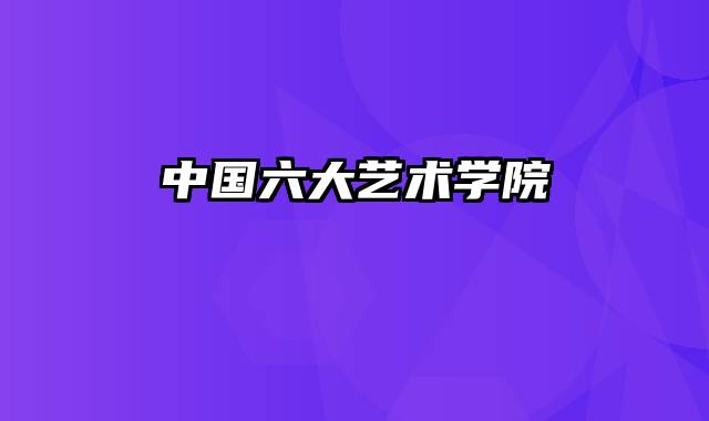 中国六大艺术学院