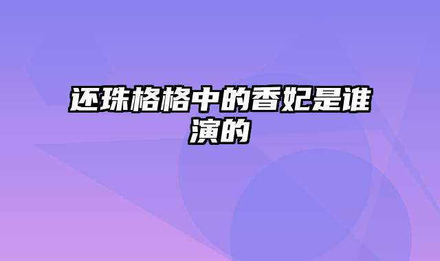 还珠格格中的香妃是谁演的