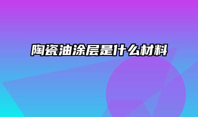 陶瓷油涂层是什么材料