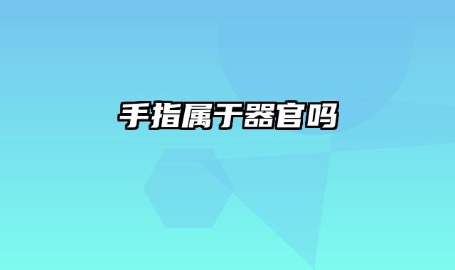 手指属于器官吗