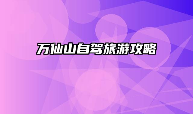 万仙山自驾旅游攻略