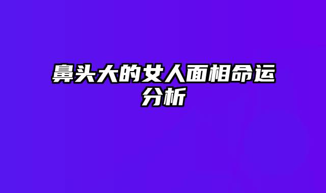 鼻头大的女人面相命运分析