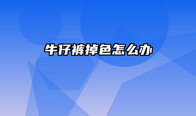 牛仔裤掉色怎么办