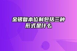 金银复本位制包括三种形式是什么