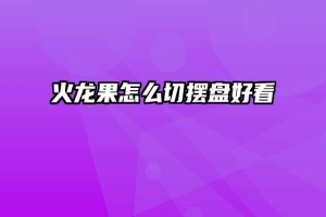 火龙果怎么切摆盘好看