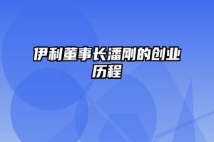 伊利董事长潘刚的创业历程