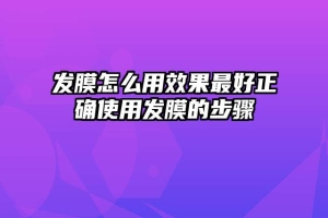 发膜怎么用效果最好正确使用发膜的步骤