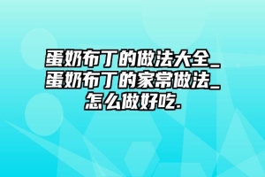 蛋奶布丁的做法大全_蛋奶布丁的家常做法_怎么做好吃.