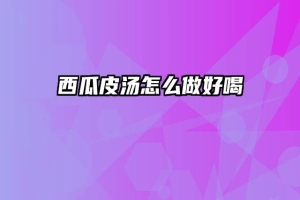 西瓜皮汤怎么做好喝