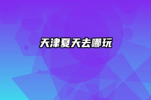 天津夏天去哪玩
