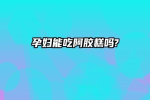 孕妇能吃阿胶糕吗?