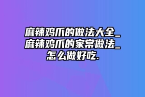 麻辣鸡爪的做法大全_麻辣鸡爪的家常做法_怎么做好吃.
