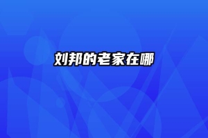 刘邦的老家在哪