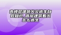 高楼层建筑火灾逃生自救知识_高层建筑着火怎么逃生
