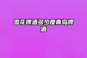 雪花啤酒多少度青岛啤酒