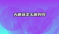 大蘑菇怎么做好吃