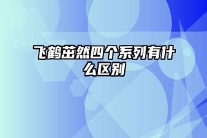 飞鹤茁然四个系列有什么区别